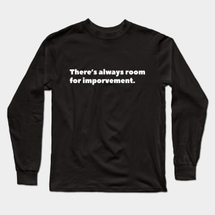 There is always room for imporvement Long Sleeve T-Shirt